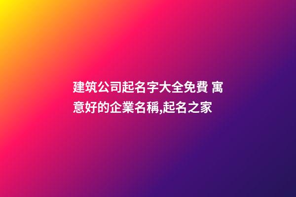 建筑公司起名字大全免費 寓意好的企業名稱,起名之家